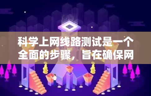 科学上网线路测试是一个全面的步骤，旨在确保网络环境的稳定和性能。以下是对科学上网线路测试的详细步骤