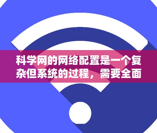 科学网的网络配置是一个复杂但系统的过程,需要全面考虑服务器、防火墙、用户机、设备配置以及安全管理。以下是一个详细的步骤指南 科学网的网络配置是一个复杂但系统的过程,需要全面考虑服务器、防火墙、用户机、设备配置以及安全管理。以下是一个详细的步骤指南