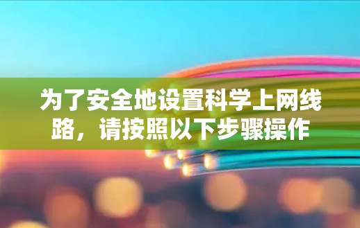 为了安全地设置科学上网线路,请按照以下步骤操作 为了安全地设置科学上网线路,请按照以下步骤操作