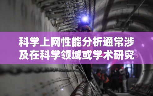 科学上网性能分析通常涉及在科学领域或学术研究中使用互联网时遇到的性能问题。以下是一些可能涉及的科学上网性能分析的内容,以及可能的解决方案 科学上网性能分析通常涉及在科学领域或学术研究中使用互联网时遇到的性能问题。以下是一些可能涉及的科学上网性能分析的内容,以及可能的解决方案