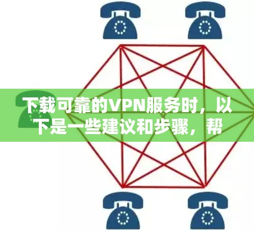 下载可靠的VPN服务时，以下是一些建议和步骤，帮助你选择适合自己的
