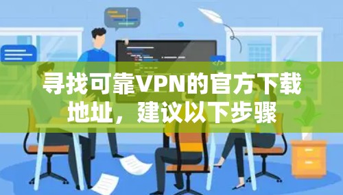 寻找可靠VPN的官方下载地址，建议以下步骤