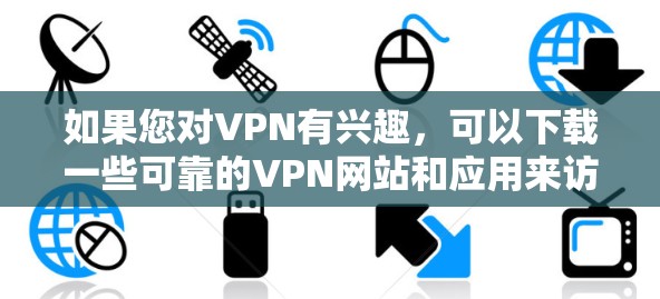 如果您对VPN有兴趣，可以下载一些可靠的VPN网站和应用来访问安全的网络环境。以下是可靠VPN官网下载的推荐选项