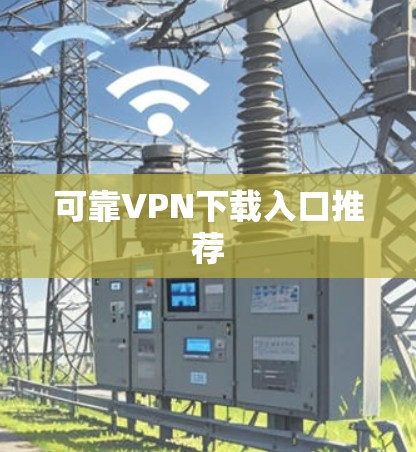可靠VPN下载入口推荐 可靠VPN下载入口推荐