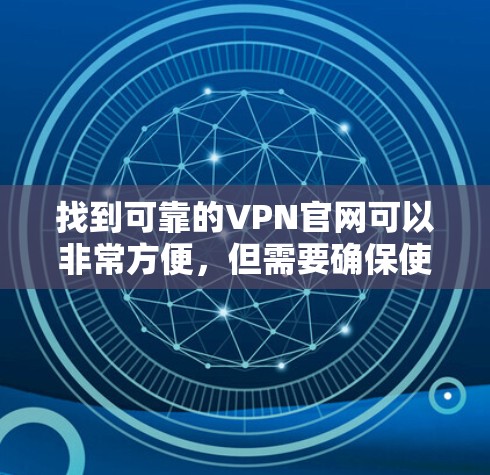 找到可靠的VPN官网可以非常方便,但需要确保使用的是安全的服务器和可靠的服务器。以下是一些推荐的可靠VPN网站,以及如何有效使用它们 找到可靠的VPN官网可以非常方便,但需要确保使用的是安全的服务器和可靠的服务器。以下是一些推荐的可靠VPN网站,以及如何有效使用它们