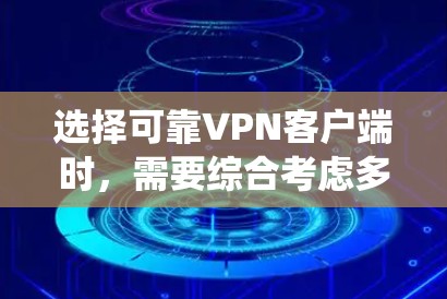 选择可靠VPN客户端时，需要综合考虑多个因素，确保使用过程中的安全性和稳定性。以下是系统性的建议