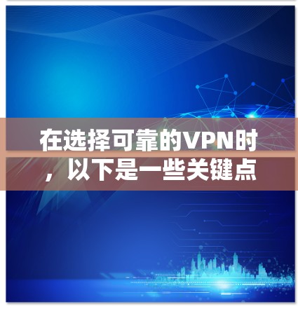 在选择可靠的VPN时，以下是一些关键点和推荐