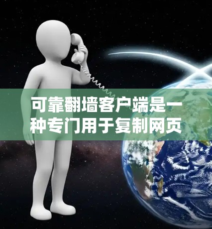 可靠翻墙客户端是一种专门用于复制网页到内网的工具，旨在提供可靠、安全和高效的复制功能。以下是关于可靠翻墙客户端的详细说明