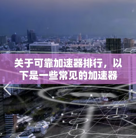 关于可靠加速器排行,以下是一些常见的加速器品牌及其评价 关于可靠加速器排行,以下是一些常见的加速器品牌及其评价