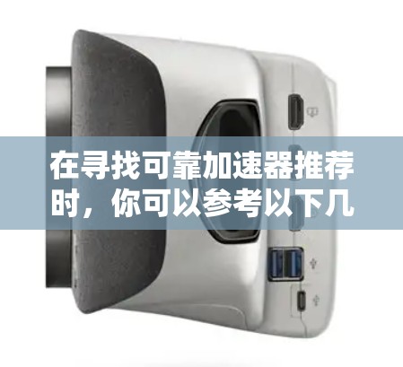 在寻找可靠加速器推荐时,你可以参考以下几种功能全面且可靠的选择,它们通常会满足不同用户的需求 在寻找可靠加速器推荐时,你可以参考以下几种功能全面且可靠的选择,它们通常会满足不同用户的需求