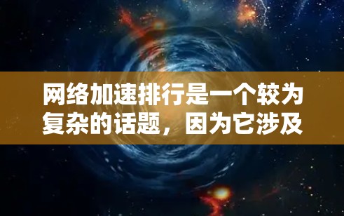 网络加速排行是一个较为复杂的话题，因为它涉及到软件的安全性、稳定性和兼容性等多个因素。为了帮助您找到可靠网络加速软件，我将为您提供一些推荐和评估标准，以供您参考