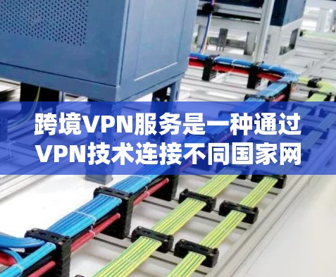 跨境VPN服务是一种通过VPN技术连接不同国家网络的网络服务,旨在提供在线娱乐、视频通话、文件下载等服务。以下是对该服务的详细分析 跨境VPN服务是一种通过VPN技术连接不同国家网络的网络服务,旨在提供在线娱乐、视频通话、文件下载等服务。以下是对该服务的详细分析