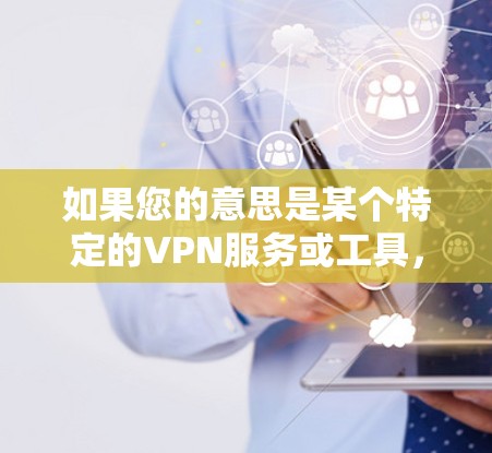 如果您的意思是某个特定的VPN服务或工具，请提供更多细节，以便我更好地帮助您。您是否需要VPN来解决网络问题，或者只是好奇VPN如何工作？