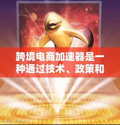 跨境电商加速器是一种通过技术、政策和法律等多方面手段，促进跨境电商交易更快、更便宜的解决方案。以下是对跨境电商加速器的详细分析