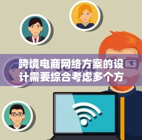 跨境电商网络方案的设计需要综合考虑多个方面,包括平台设计、推广策略、运营优化等。以下是一些关键点和建议,帮助你设计一个高效的跨境电商网络方案 跨境电商网络方案的设计需要综合考虑多个方面,包括平台设计、推广策略、运营优化等。以下是一些关键点和建议,帮助你设计一个高效的跨境电商网络方案