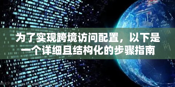 为了实现跨境访问配置，以下是一个详细且结构化的步骤指南