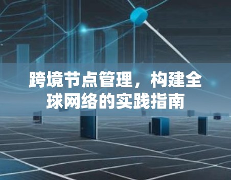 跨境节点管理，构建全球网络的实践指南