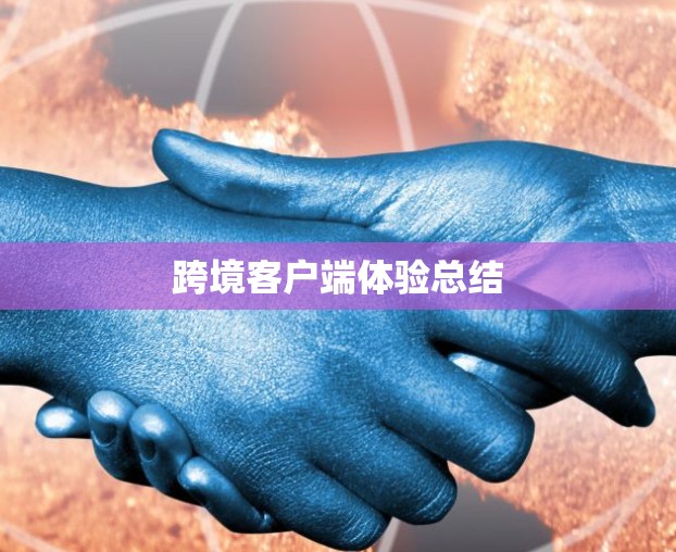 跨境客户端体验总结