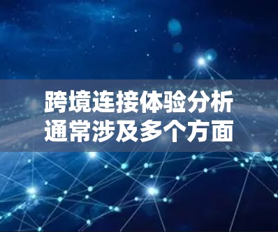 跨境连接体验分析通常涉及多个方面，包括技术、用户体验、网络安全等。以下是一个详细的分析框架