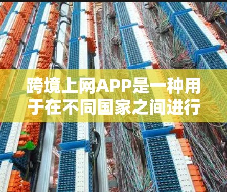 跨境上网APP是一种用于在不同国家之间进行上网和支付的手机应用。这些APP通常能够从一个地区的手机设备访问另一个地区的网络服务，例如通过在线支付、新闻浏览等。以下是关于这些APP的详细信息