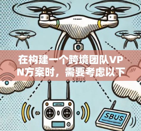 在构建一个跨境团队VPN方案时,需要考虑以下几个关键点 在构建一个跨境团队VPN方案时,需要考虑以下几个关键点
