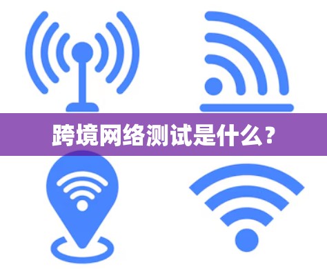 跨境网络测试是什么？