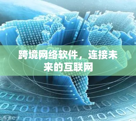 跨境网络软件,连接未来的互联网 跨境网络软件,连接未来的互联网