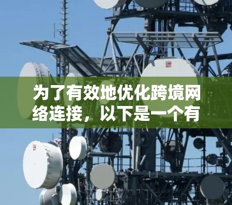 为了有效地优化跨境网络连接,以下是一个有条理的指南,涵盖关键步骤、软件选择和潜在问题 为了有效地优化跨境网络连接,以下是一个有条理的指南,涵盖关键步骤、软件选择和潜在问题