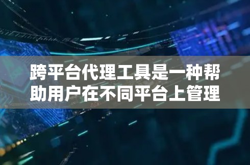 跨平台代理工具是一种帮助用户在不同平台上管理文件和数据的工具，能够自动处理文件的同步和下载。以下是详细的分析和总结