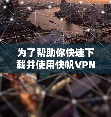 为了帮助你快速下载并使用快帆VPN电脑版,以下是一些步骤 为了帮助你快速下载并使用快帆VPN电脑版,以下是一些步骤