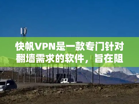 快帆VPN是一款专门针对翻墙需求的软件,旨在阻止某些网站访问或加密传输信息。以下是关于快帆VPN的详细信息 快帆VPN是一款专门针对翻墙需求的软件,旨在阻止某些网站访问或加密传输信息。以下是关于快帆VPN的详细信息