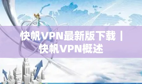 快帆VPN最新版下载｜快帆VPN概述