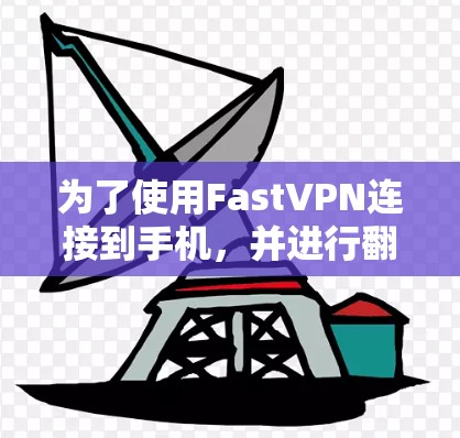 为了使用FastVPN连接到手机，并进行翻墙，您可以按照以下步骤进行操作