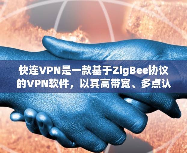快连VPN是一款基于ZigBee协议的VPN软件,以其高带宽、多点认证、专业安全团队和易用界面著称。以下是对其的详细评测 快连VPN是一款基于ZigBee协议的VPN软件,以其高带宽、多点认证、专业安全团队和易用界面著称。以下是对其的详细评测