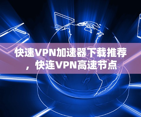 快速VPN加速器下载推荐，快连VPN高速节点