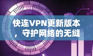 快连VPN更新版本，守护网络的无缝连接