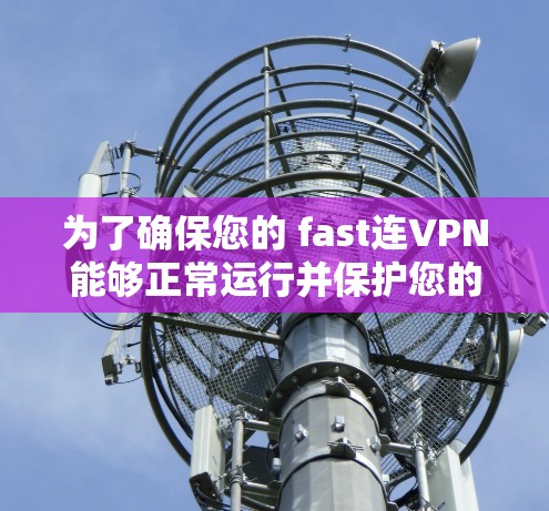 为了确保您的 fast连VPN能够正常运行并保护您的隐私和安全，按照以下步骤进行设置调整