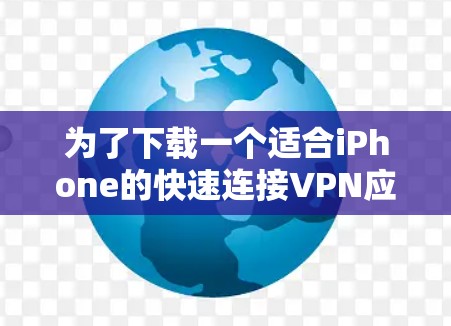 为了下载一个适合iPhone的快速连接VPN应用,您可以按照以下步骤进行操作 为了下载一个适合iPhone的快速连接VPN应用,您可以按照以下步骤进行操作