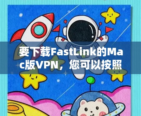 要下载FastLink的Mac版VPN，您可以按照以下步骤操作
