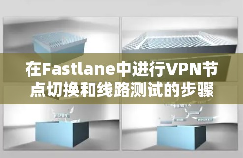 在Fastlane中进行VPN节点切换和线路测试的步骤如下 在Fastlane中进行VPN节点切换和线路测试的步骤如下