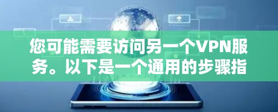 您可能需要访问另一个VPN服务。以下是一个通用的步骤指南,适用于大多数VPN软件的下载和安装过程 您可能需要访问另一个VPN服务。以下是一个通用的步骤指南,适用于大多数VPN软件的下载和安装过程