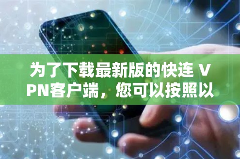 为了下载最新版的快连 VPN客户端，您可以按照以下步骤进行操作