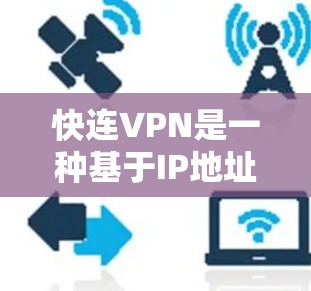快连VPN是一种基于IP地址的VPN服务，旨在提供高效、安全的网络连接体验。以下是对快连VPN用户体验的详细分析