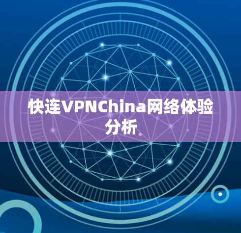 快连VPNChina网络体验分析