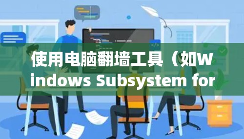 使用电脑翻墙工具(如Windows Subsystem for Windows或OneDrive的云翻墙功能)来转换视频流,可以显著提升视频流的观看体验。以下是一步步的使用方法 使用电脑翻墙工具(如Windows Subsystem for Windows或OneDrive的云翻墙功能)来转换视频流,可以显著提升视频流的观看体验。以下是一步步的使用方法