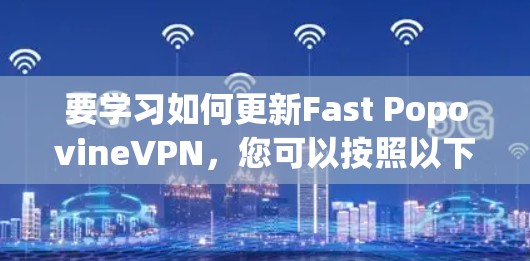 要学习如何更新Fast PopovineVPN,您可以按照以下步骤进行 要学习如何更新Fast PopovineVPN,您可以按照以下步骤进行