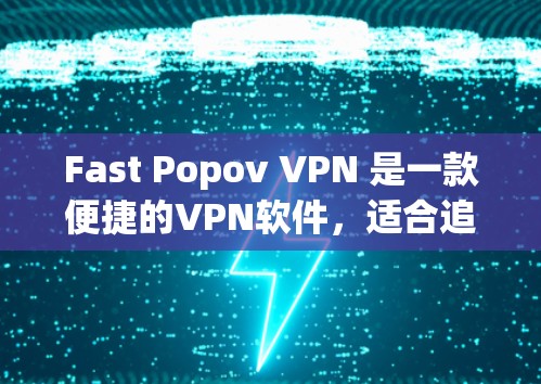 Fast Popov VPN 是一款便捷的VPN软件，适合追求高效和安全的用户。以下是对该软件的详细评测