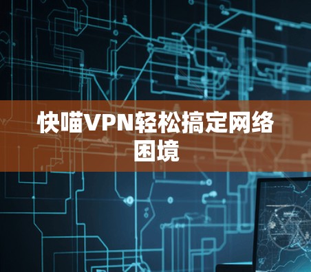快喵VPN轻松搞定网络困境