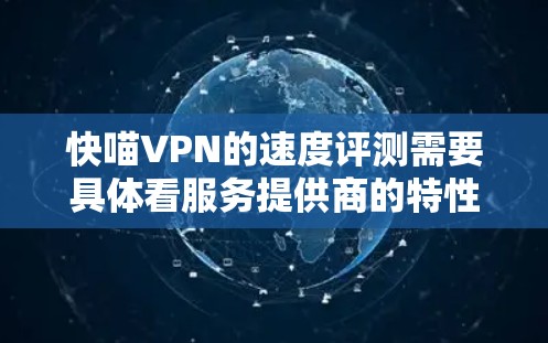 快喵VPN的速度评测需要具体看服务提供商的特性,因为VPN的价格、服务覆盖范围和功能差异会导致速度有显著的不同。以下是一些常见的VPN服务及其速度数据,供参考 快喵VPN的速度评测需要具体看服务提供商的特性,因为VPN的价格、服务覆盖范围和功能差异会导致速度有显著的不同。以下是一些常见的VPN服务及其速度数据,供参考