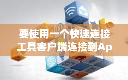 要使用一个快速连接工具客户端连接到App Store,您可以按照以下步骤进行 要使用一个快速连接工具客户端连接到App Store,您可以按照以下步骤进行